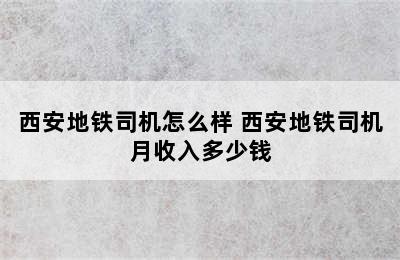 西安地铁司机怎么样 西安地铁司机月收入多少钱